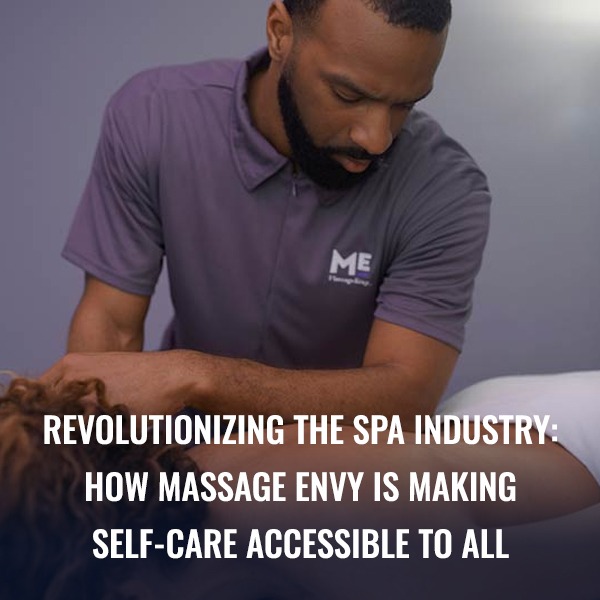 Revolutionizing the SPA Industry: How Massage Envy is Making Self-Care Accessible to All